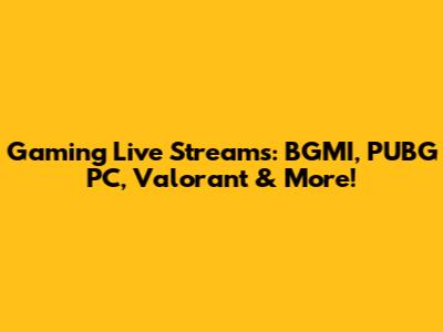 Gaming Live Streams: BGMI, PUBG PC, Valorant & More!