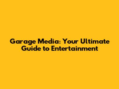 Garage Media: Your Ultimate Guide to Entertainment