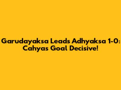 Garudayaksa Leads Adhyaksa 1-0: Cahya's Goal Decisive!