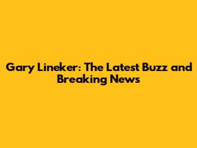 Gary Lineker: The Latest Buzz and Breaking News