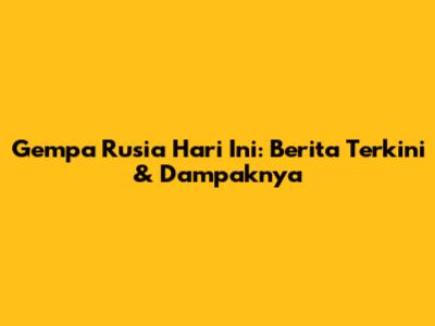 Gempa Rusia Hari Ini: Berita Terkini & Dampaknya