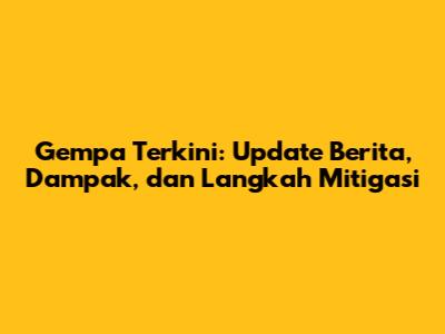 Gempa Terkini: Update Berita, Dampak, dan Langkah Mitigasi