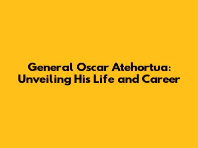General Oscar Atehortua: Unveiling His Life and Career
