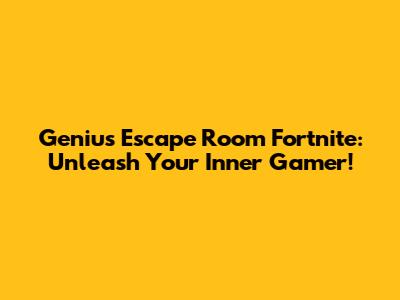 Genius Escape Room Fortnite: Unleash Your Inner Gamer!