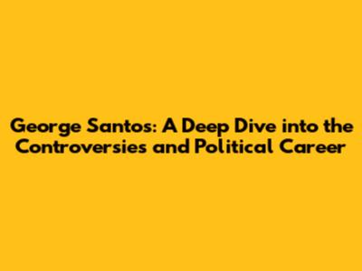 George Santos: A Deep Dive into the Controversies and Political Career