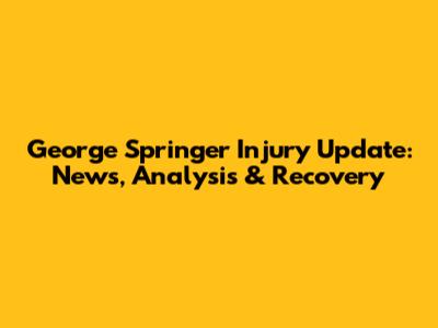 George Springer Injury Update: News, Analysis & Recovery