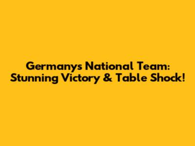 Germany's National Team: Stunning Victory & Table Shock!