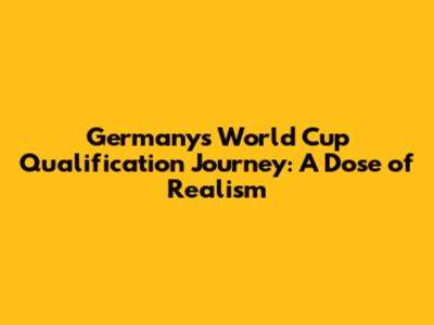 Germany's World Cup Qualification Journey: A Dose of Realism