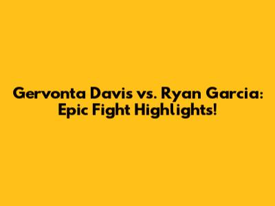 Gervonta Davis vs. Ryan Garcia: Epic Fight Highlights!