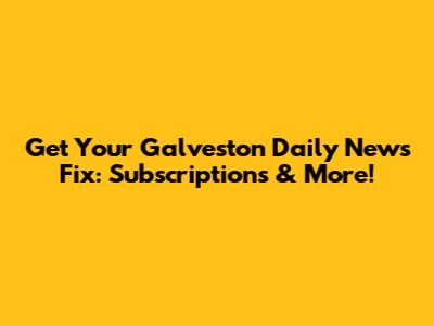 Get Your Galveston Daily News Fix: Subscriptions & More!