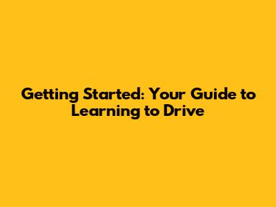 Getting Started: Your Guide to Learning to Drive