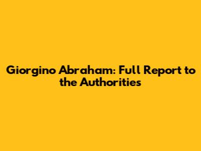 Giorgino Abraham: Full Report to the Authorities