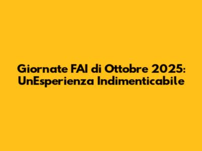 Giornate FAI di Ottobre 2025: Un'Esperienza Indimenticabile
