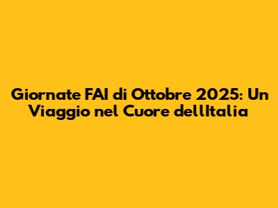 Giornate FAI di Ottobre 2025: Un Viaggio nel Cuore dell'Italia