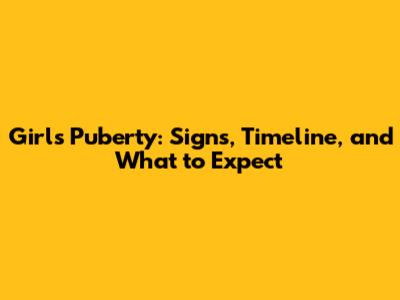 Girl's Puberty: Signs, Timeline, and What to Expect