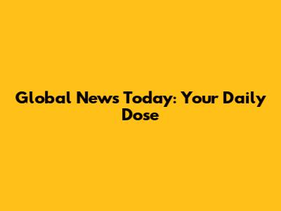 Global News Today: Your Daily Dose