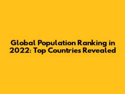 Global Population Ranking in 2022: Top Countries Revealed