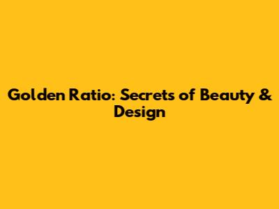 Golden Ratio: Secrets of Beauty & Design