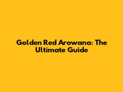 Golden Red Arowana: The Ultimate Guide