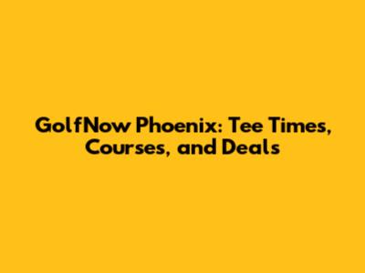 GolfNow Phoenix: Tee Times, Courses, and Deals