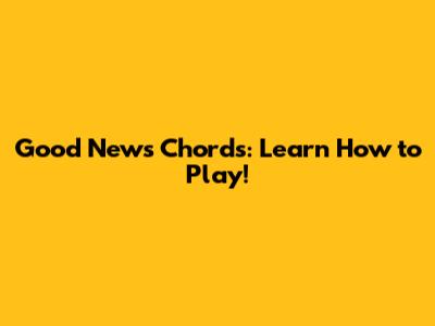 Good News Chords: Learn How to Play!