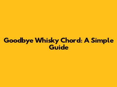 Goodbye Whisky Chord: A Simple Guide