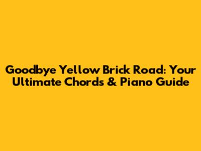 Goodbye Yellow Brick Road: Your Ultimate Chords & Piano Guide
