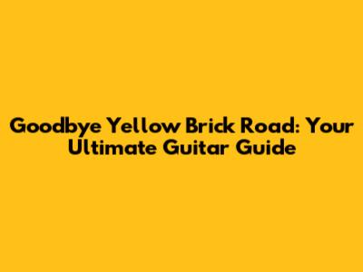 Goodbye Yellow Brick Road: Your Ultimate Guitar Guide
