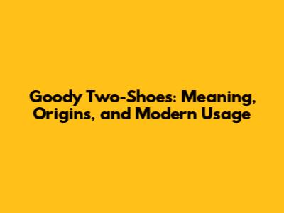 Goody Two-Shoes: Meaning, Origins, and Modern Usage