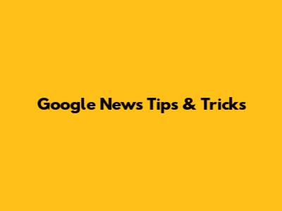 Google News Tips & Tricks