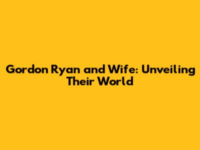 Gordon Ryan and Wife: Unveiling Their World