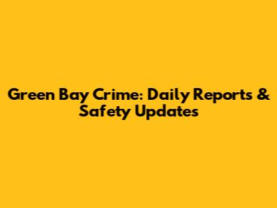 Green Bay Crime: Daily Reports & Safety Updates