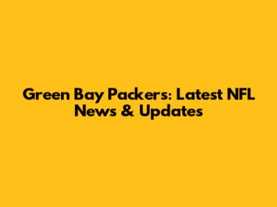 Green Bay Packers: Latest NFL News & Updates