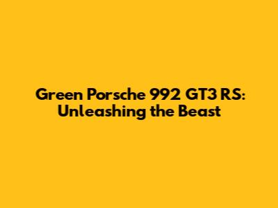 Green Porsche 992 GT3 RS: Unleashing the Beast