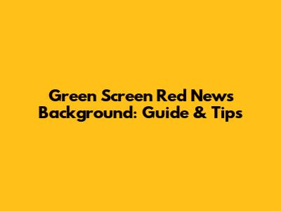 Green Screen Red News Background: Guide & Tips