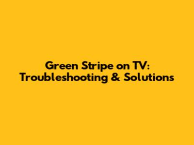 Green Stripe on TV: Troubleshooting & Solutions