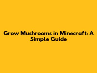 Grow Mushrooms in Minecraft: A Simple Guide