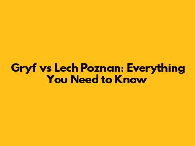 Gryf vs Lech Poznan: Everything You Need to Know