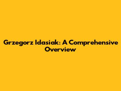 Grzegorz Idasiak: A Comprehensive Overview