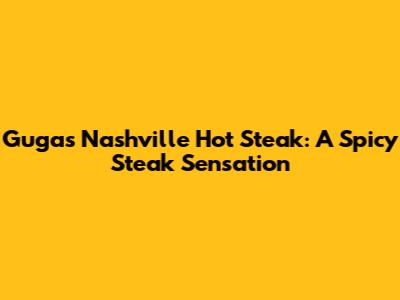 Guga's Nashville Hot Steak: A Spicy Steak Sensation