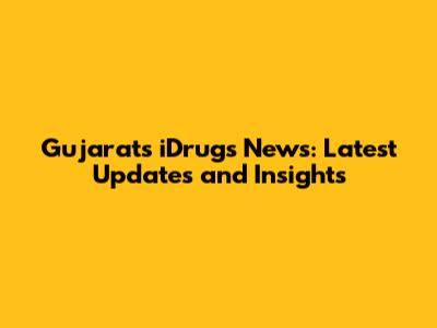 Gujarat's iDrugs News: Latest Updates and Insights