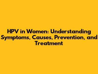 HPV in Women: Understanding Symptoms, Causes, Prevention, and Treatment