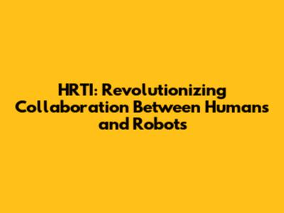 HRTI: Revolutionizing Collaboration Between Humans and Robots