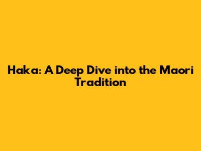 Haka: A Deep Dive into the Maori Tradition