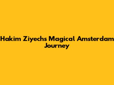Hakim Ziyech's Magical Amsterdam Journey