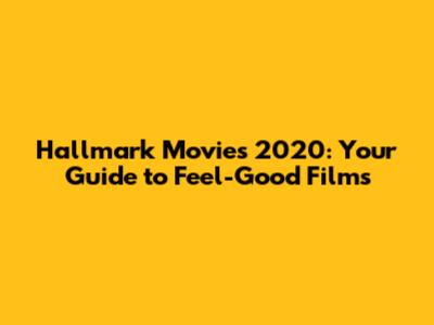 Hallmark Movies 2020: Your Guide to Feel-Good Films
