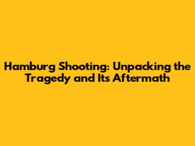 Hamburg Shooting: Unpacking the Tragedy and Its Aftermath