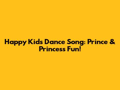 Happy Kids Dance Song: Prince & Princess Fun!