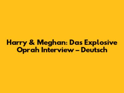 Harry & Meghan: Das Explosive Oprah Interview – Deutsch