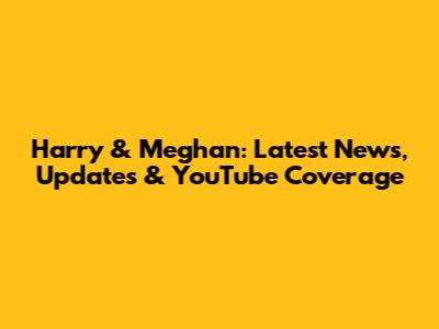 Harry & Meghan: Latest News, Updates & YouTube Coverage